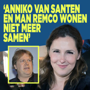 &#8216;Anniko van Santen en man Remco wonen niet meer samen&#8217;