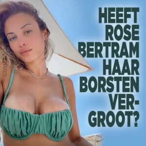 Heeft Rose Bertram haar borsten vergroot?