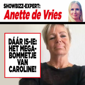 Showbizzexpert Anette de Vries: ‘Dáár is-ie: het MEGAbommetje van Caroline!’