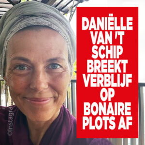 Daniëlle van &#8217;t Schip breekt verblijf op Bonaire plots af