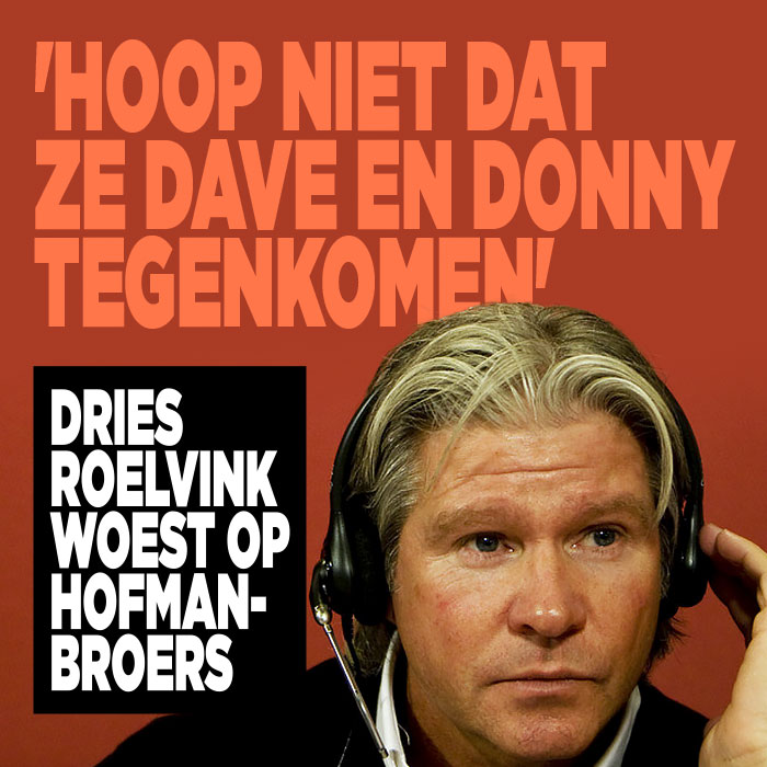 Dries Roelvink woest op Hofman-broers: &#8216;Hoop niet dat ze Dave en Donny tegenkomen&#8217;