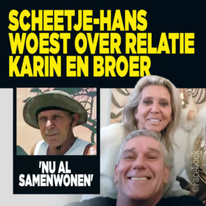 Scheetje-Hans woest over relatie Karin en broer: &#8216;Nu al samenwonen&#8217;