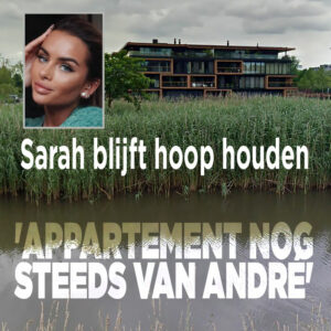 Sarah blijft hoop houden: &#8216;Appartement nog steeds van André&#8217;