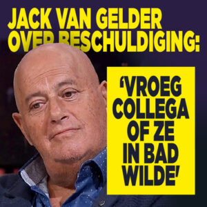 Jack van Gelder over beschuldiging: ‘Vroeg collega of ze in bad wilde&#8217;