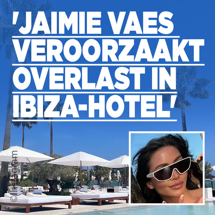 &#8216;Jaimie Vaes veroorzaakt overlast in Ibiza-hotel&#8217;