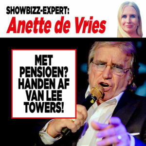 Showbizz-expert Anette de Vries: ‘Met pensioen? Handen af van Lee Towers!’