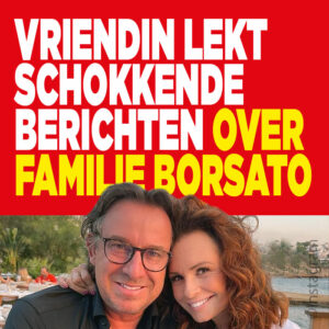Vriendin lekt schokkende berichten over familie Borsato