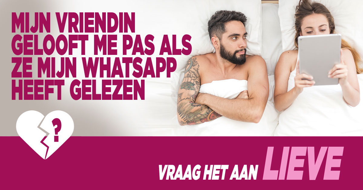 Vraag het aan Lieve: ‘Mijn vriendin gelooft me pas als ze mijn WhatsApp heeft gelezen’