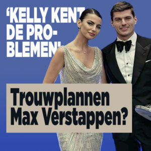 Trouwplannen Max Verstappen? ‘Kelly kent de problemen’