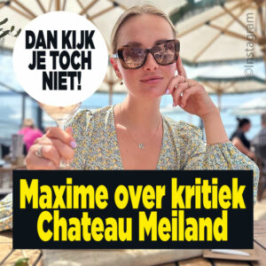 Maxime over kritiek Chateau Meiland: &#8216;Dan kijk je toch niet!&#8217;