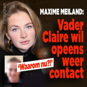 Maxime Meiland: &#8216;Vader Claire eist haar op&#8217;