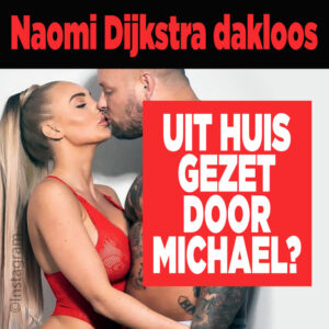 Naomi Dijkstra dakloos: uit huis gezet door Michael?