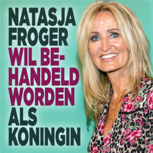 Natasja Froger wil behandeld worden als koningin