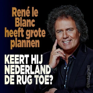 René le Blanc heeft grote plannen: keert hij Nederland de rug toe?