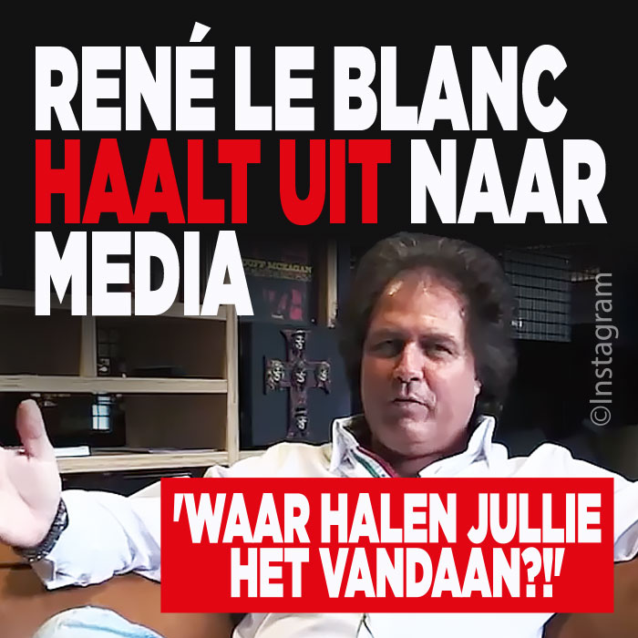 Rene le Blanc is woest op media