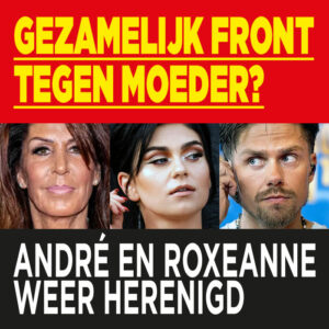 André en Roxeanne weer herenigd: gezamenlijk front tegen moeder?
