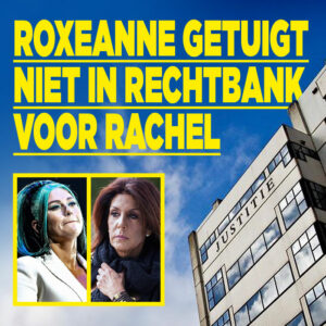 Roxeanne getuigt NIET in rechtbank voor Rachel