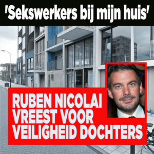 Ruben Nicolai vreest voor veiligheid dochters: &#8216;Sekswerkers bij mijn huis&#8217;