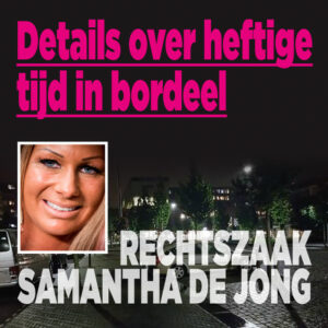 Rechtszaak Samantha de Jong: details over heftige tijd in bordeel