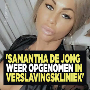 &#8216;Samantha de Jong weer opgenomen in verslavingskliniek&#8217;