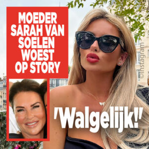 Moeder Sarah van Soelen woest op Story: &#8216;Walgelijk!&#8217;