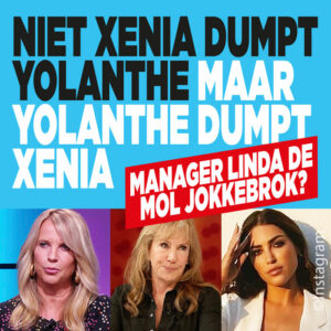 Niet Xenia dumpt Yolanthe, maar Yolanthe dumpt Xenia: &#8216;Manager Linda de Mol jokkebrok?&#8217;