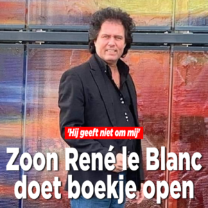Zoon René le Blanc doet boekje open: &#8216;Hij geeft niet om mij&#8217;