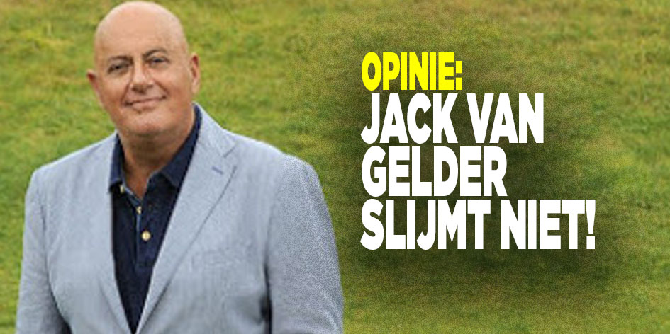 Opinie: Jack van Gelder slijmt niet!