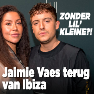 Jaimie Vaes zonder Lil’ Kleine terug van Ibiza?!