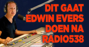 Dit gaat Edwin Evers na Radio 538 doen
